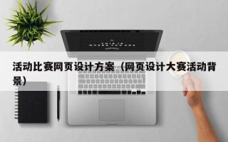 大理活动比赛网页设计方案（网页设计大赛活动背景）